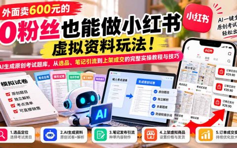 零粉丝小红书虚拟资料玩法：AI生成原创考试题库，笔记引流到上架成交