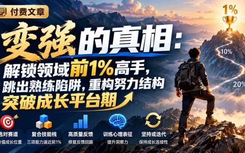 付费文章：变强的真相：解锁领域前1%高手，跳出熟练陷阱，重构努力结构突破成长平台期