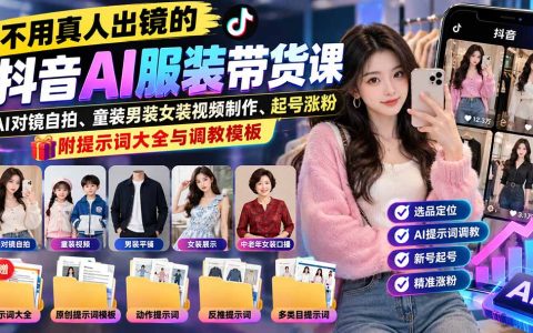 抖音AI服装带货课：AI对镜自拍+童装男装女装视频制作，零基础起号涨粉附提示词