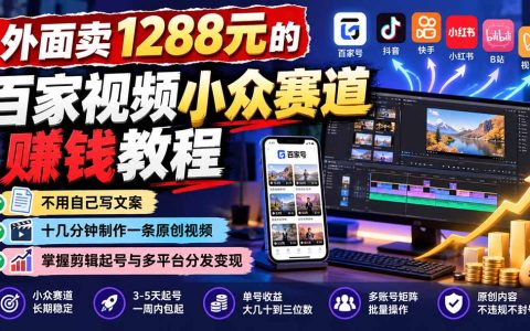 百家视频小众赛道赚钱教程：不写文案十几分钟原创剪辑起号多平台分发