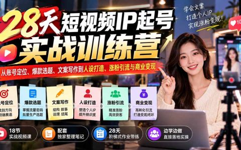 28天短视频IP起号训练营：账号定位+爆款选题+文案写作+涨粉变现