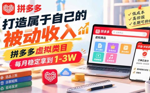 拼多多虚拟类目被动收入教程：单店变现100方法多店矩阵月稳1-3W