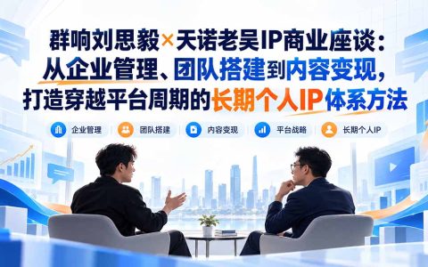 群响刘思毅×天诺老吴：IP团队搭建与内容变现长期体系