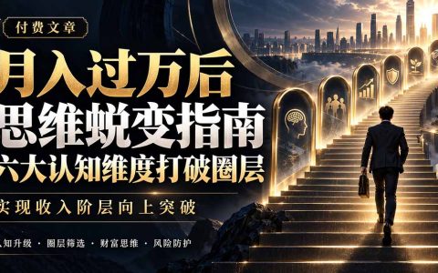 变现过万后思维蜕变指南：六大认知维度打破圈层实现收入阶层突破