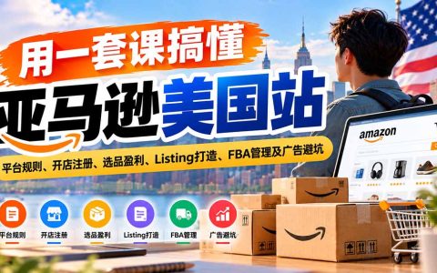 亚马逊美国站0基础运营课：开店注册选品Listing与FBA广告避坑