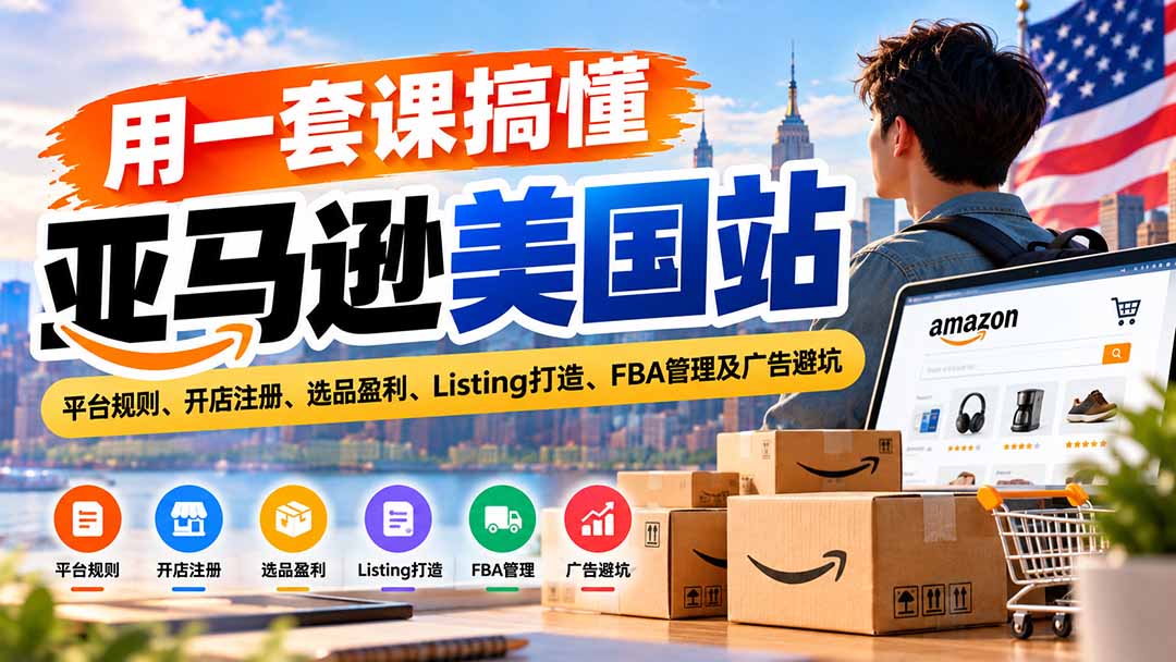亚马逊美国站0基础运营课：开店注册选品Listing与FBA广告避坑