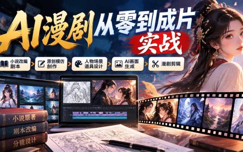 AI漫剧从零到成片实战：小说改编剧本+人物场景设计+AI画面生成与剪辑全流程