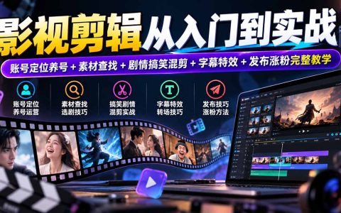 零基础影视剪辑实战：账号定位养号+素材查找+搞笑剧情混剪+字幕特效发布涨粉