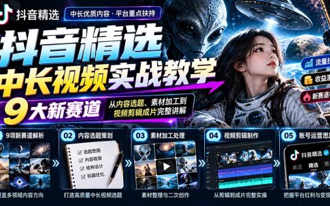 抖音精选独家签约实战：9大中长视频赛道选题剪辑全流程教学