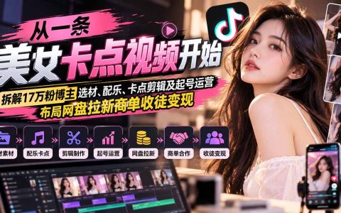 17万粉博主美女卡点视频剪辑起号运营与网盘拉新商单变现实战课