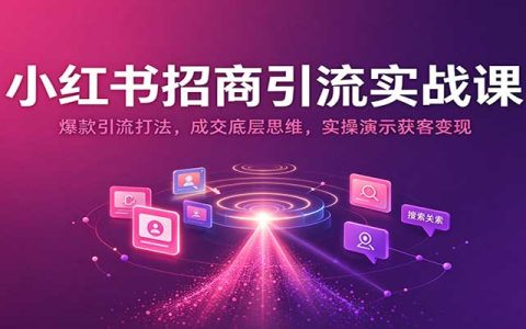 2026 小红书招商引流实战课：爆款获客成交思维与实操变现