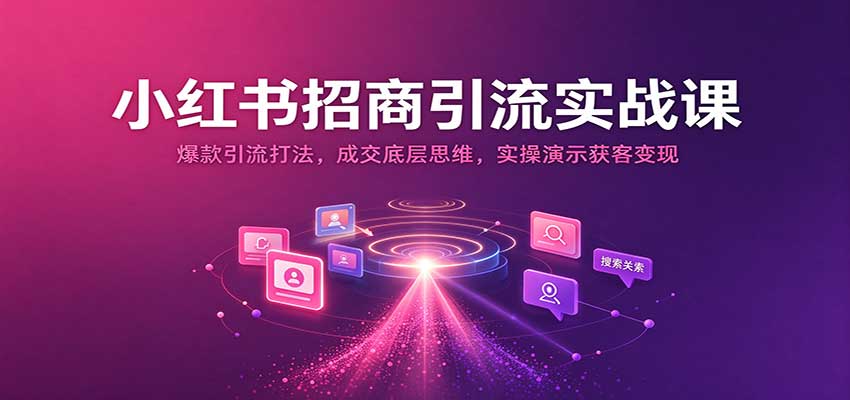2026 小红书招商引流实战课：爆款获客成交思维与实操变现