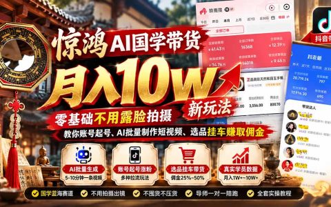 惊鸿AI国学带货课：零基础不露脸用豆包星绘批量做短视频挂车赚佣金