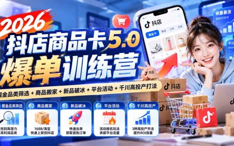 2026抖店商品卡5.0训练营：掘金选品+商品搬家+新品破冰+千川高投产