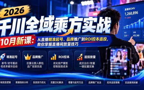 2026千川全域乘方实战课：10月新课精准起号+品牌推广+ROI控本追投放量