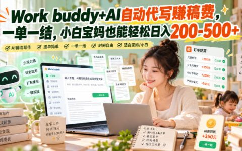 Work buddy+AI自动代写稿费项目：小白宝妈低成本副业变现200步骤-500方法实操教学