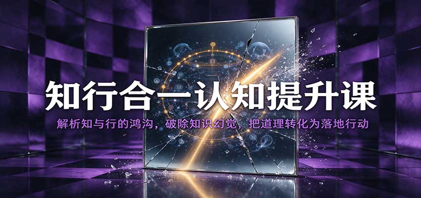 知行合一认知提升课：破除知识幻觉，用最小行动跨越知与行的鸿沟
