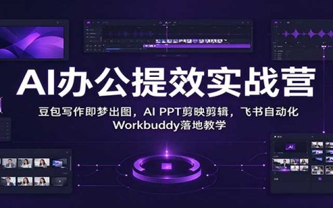 AI办公提效实战营：豆包写作即梦出图，AI PPT剪映剪辑，飞书自动化Workbuddy落地教学