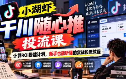 小湖虾千川随心推投流课｜保本ROI计算+计划搭建实操教程