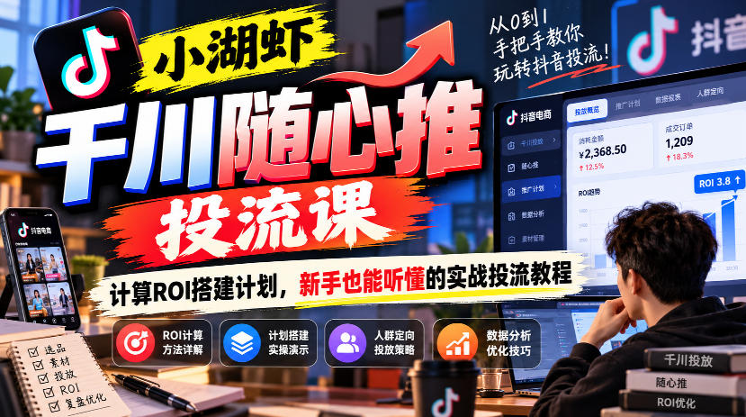 小湖虾千川随心推投流课｜保本ROI计算+计划搭建实操教程