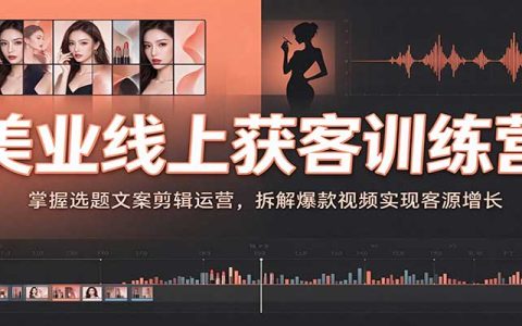 美业线上获客训练营：选题文案剪辑运营+爆款视频拆解