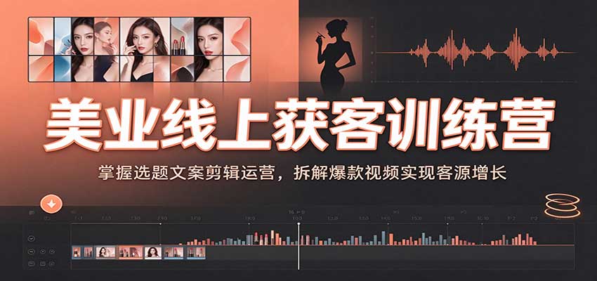 美业线上获客训练营：选题文案剪辑运营+爆款视频拆解