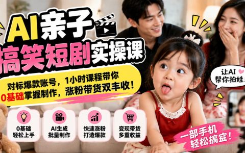 AI亲子搞笑短剧实操课：0基础1小时学会脚本拍摄剪辑，涨粉带货