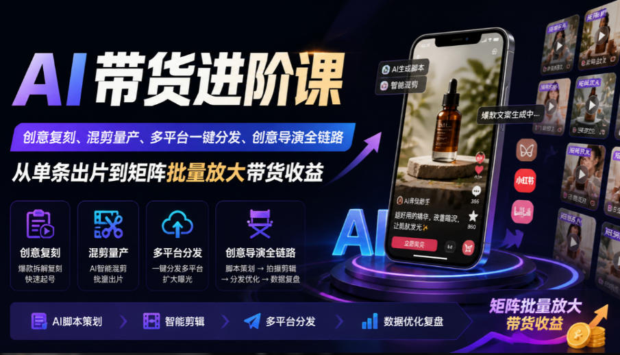 AI带货进阶课｜创意复刻+混剪量产+多平台一键分发矩阵