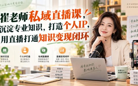 崔老师私域直播课：沉淀专业知识打造个人IP，用直播打通知识变现闭环