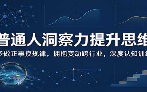 普通人洞察力提升方法：每日输出倒逼输入、跨行业拥抱变化，5条可落地训练