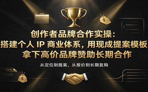 创作者品牌合作实操：用提案模板搭建个人IP商业体系，拿下高价品牌赞助