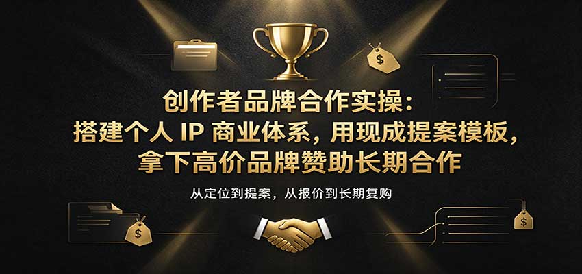 创作者品牌合作实操：用提案模板搭建个人IP商业体系，拿下高价品牌赞助