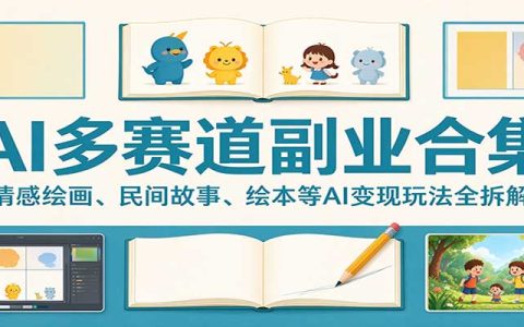 AI多赛道副业合集：情感绘画、民间故事、绘本等AI变现玩法全拆解，新手居家增收