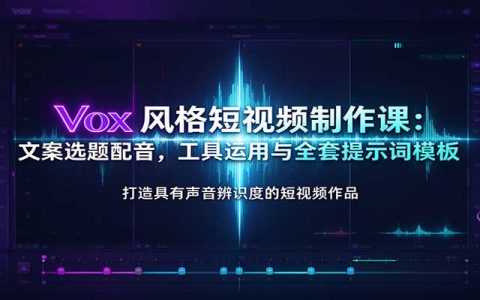 Vox风格短视频制作课：文案选题配音与提示词模板全流程