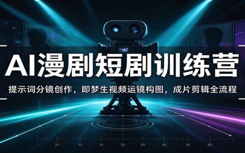 AI漫剧短剧训练营：提示词分镜+即梦生视频运镜构图+剪映成片剪辑全流程