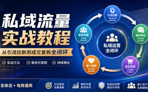 私域流量实战教程：45节引流拉新到成交复购全闭环，实体店电商通用