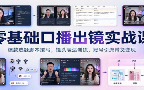 零基础口播短视频实战课：爆款选题脚本撰写与镜头表达训练，账号引流带货变现