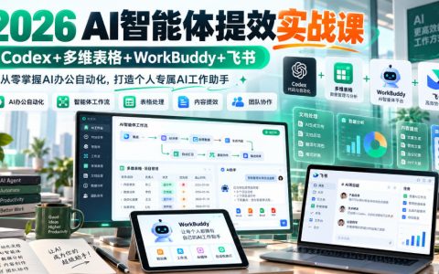 2026 AI智能体提效实战课：Codex+多维表格+WorkBuddy+飞书，零基础掌握AI办公自动化与批量