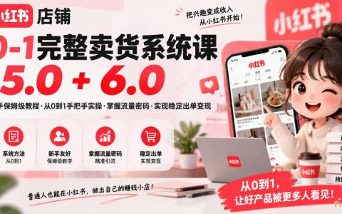 小红书店铺0-1卖货系统课5.0+6.0，AI种草+7天起号实操教程