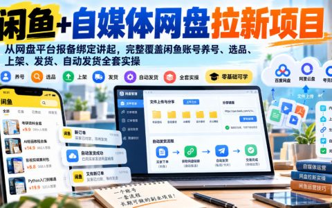 闲鱼网盘拉新实操课：从报备绑定到自动发货，含自媒体引流与避坑指南
