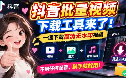 抖音批量视频下载工具 高清无水印一键下载 支持主页批量提取