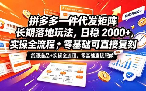 拼多多一件代发矩阵实操：选品货源+全流程，零基础日稳200步骤0+