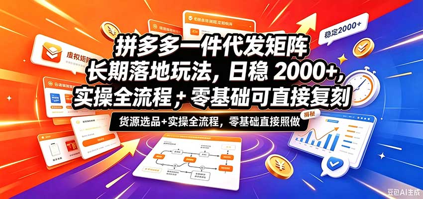 拼多多一件代发矩阵实操：选品货源+全流程，零基础日稳200步骤0+