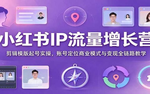 小红书IP流量增长营：剪辑模版起号+账号定位+变现全链路实操课