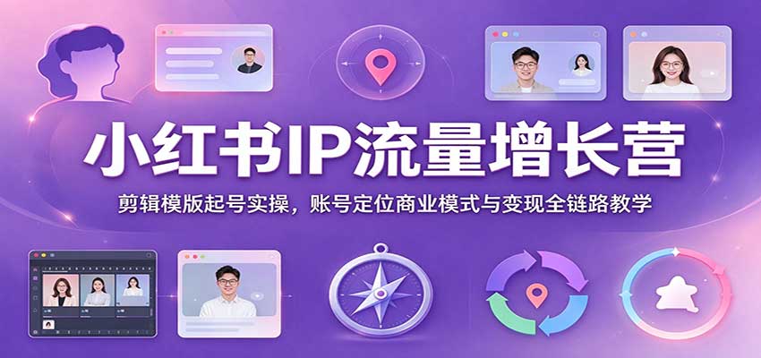 小红书IP流量增长营：剪辑模版起号+账号定位+变现全链路实操课