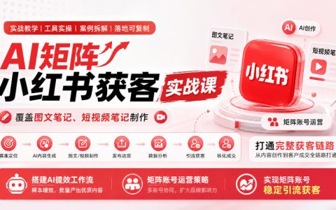 小红书AI矩阵获客实战课：图文短视频笔记制作与AI提效工作流搭建