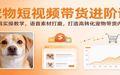 宠物短视频带货剪辑实操+语音打磨课，零基础也能做高转化内容