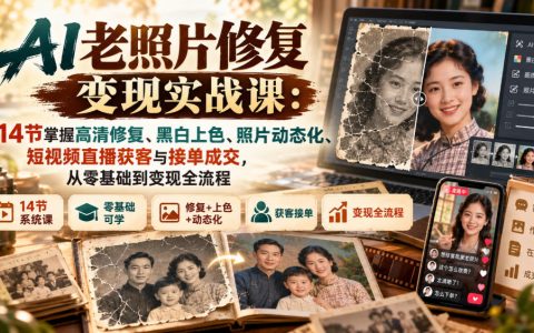 AI老照片修复实战课：14节高清修复上色动态视频与直播接单变现