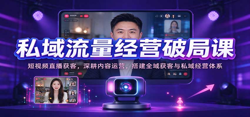 私域流量经营破局课：短视频直播获客+私域内容SOP与团队搭建