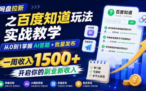 网盘拉新百度知道实战：AI答题+批量发布教程，一周收入1500方法